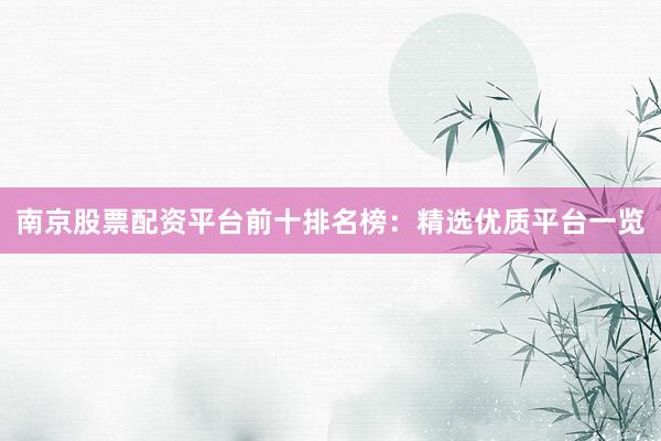 南京股票配资平台前十排名榜：精选优质平台一览