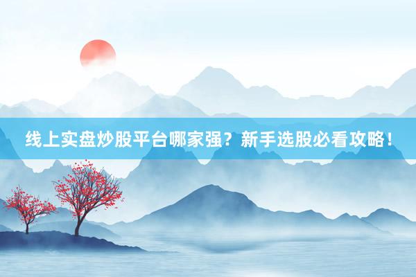 线上实盘炒股平台哪家强？新手选股必看攻略！