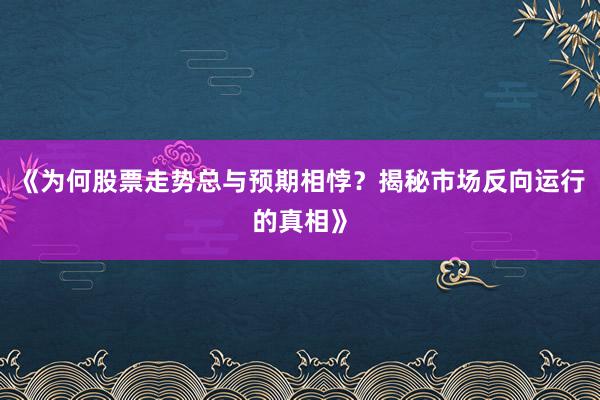 《为何股票走势总与预期相悖？揭秘市场反向运行的真相》