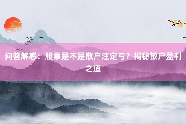 问答解惑：股票是不是散户注定亏？揭秘散户盈利之道
