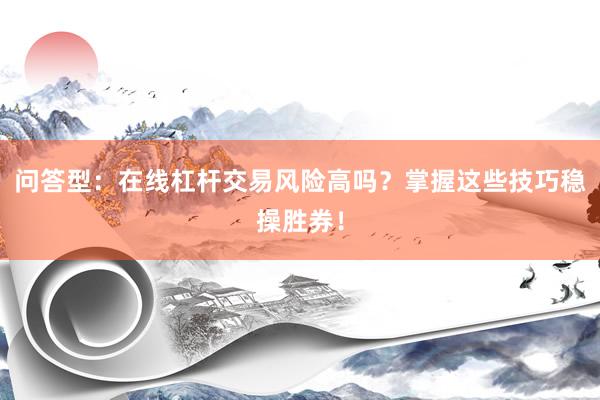 问答型：在线杠杆交易风险高吗？掌握这些技巧稳操胜券！