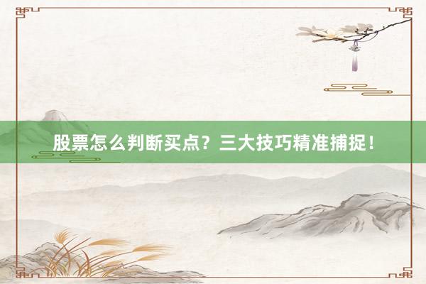 股票怎么判断买点？三大技巧精准捕捉！