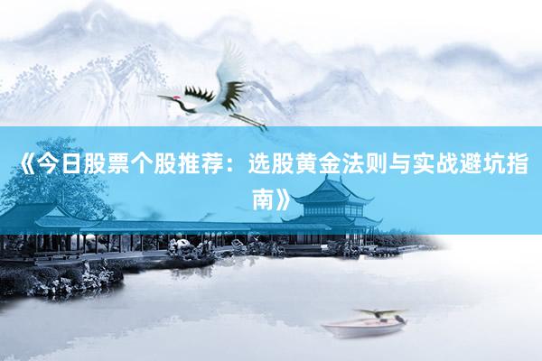 《今日股票个股推荐：选股黄金法则与实战避坑指南》
