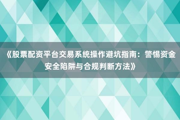 《股票配资平台交易系统操作避坑指南：警惕资金安全陷阱与合规判断方法》