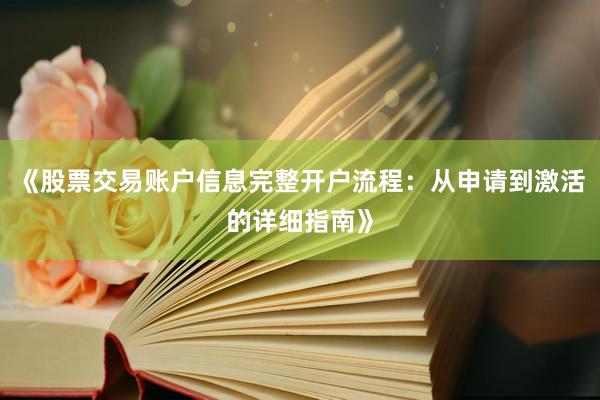 《股票交易账户信息完整开户流程：从申请到激活的详细指南》