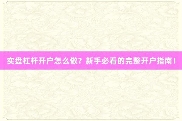 实盘杠杆开户怎么做？新手必看的完整开户指南！