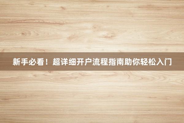 新手必看！超详细开户流程指南助你轻松入门