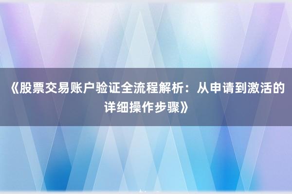 《股票交易账户验证全流程解析：从申请到激活的详细操作步骤》