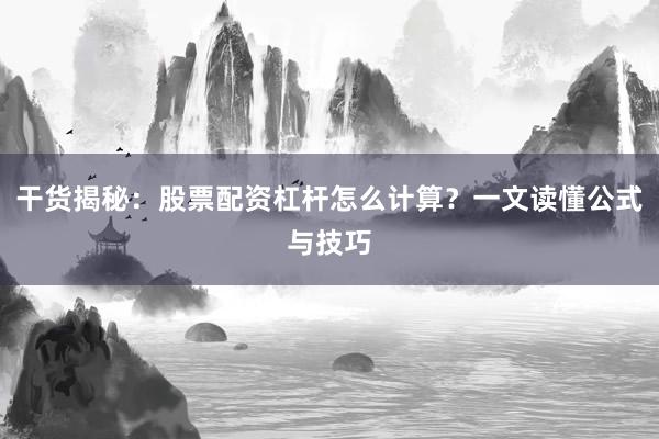 干货揭秘：股票配资杠杆怎么计算？一文读懂公式与技巧