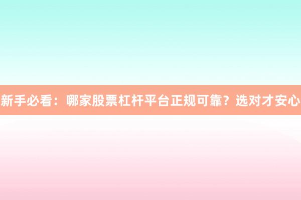 新手必看：哪家股票杠杆平台正规可靠？选对才安心