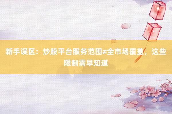 新手误区：炒股平台服务范围≠全市场覆盖，这些限制需早知道