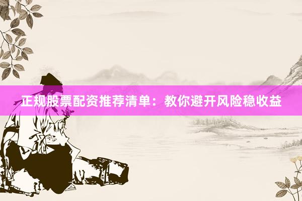 正规股票配资推荐清单：教你避开风险稳收益