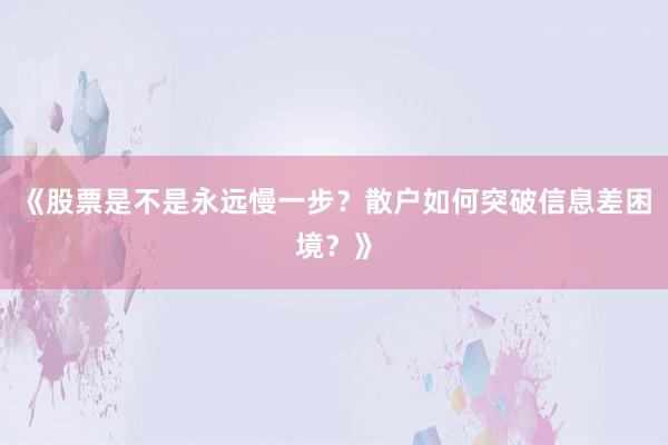 《股票是不是永远慢一步？散户如何突破信息差困境？》