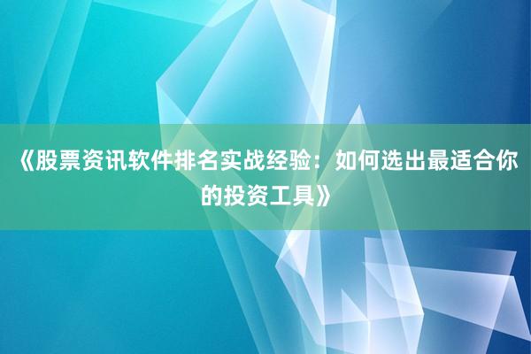 《股票资讯软件排名实战经验：如何选出最适合你的投资工具》
