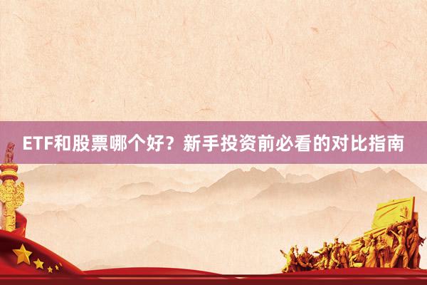 ETF和股票哪个好？新手投资前必看的对比指南