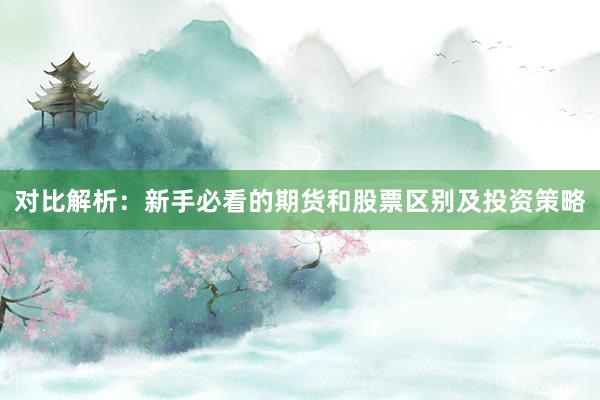 对比解析：新手必看的期货和股票区别及投资策略