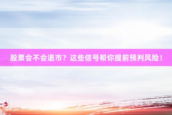 股票会不会退市？这些信号帮你提前预判风险！