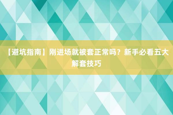 【避坑指南】刚进场就被套正常吗？新手必看五大解套技巧