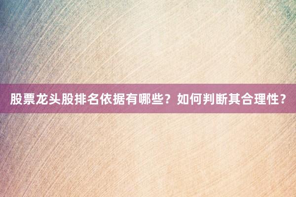 股票龙头股排名依据有哪些？如何判断其合理性？