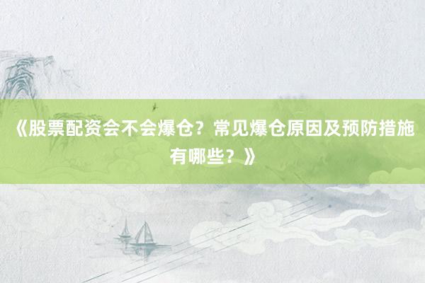 《股票配资会不会爆仓？常见爆仓原因及预防措施有哪些？》