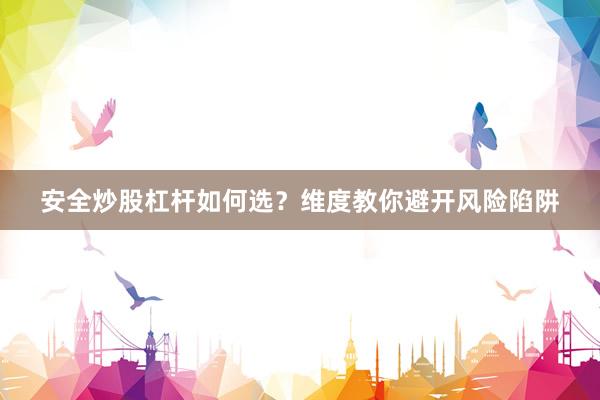 安全炒股杠杆如何选？维度教你避开风险陷阱