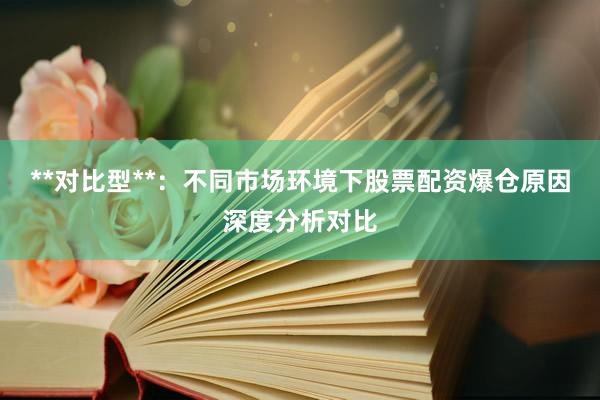 **对比型**：不同市场环境下股票配资爆仓原因深度分析对比