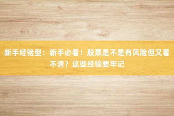 新手经验型：新手必看！股票是不是有风险但又看不清？这些经验要牢记
