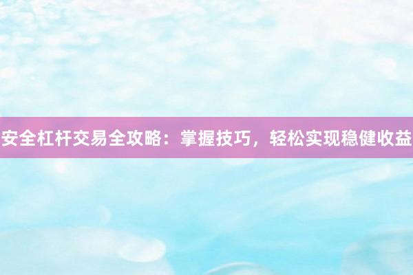 安全杠杆交易全攻略：掌握技巧，轻松实现稳健收益