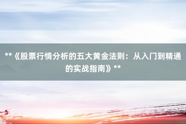 **《股票行情分析的五大黄金法则：从入门到精通的实战指南》**
