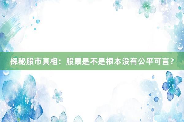 探秘股市真相：股票是不是根本没有公平可言？
