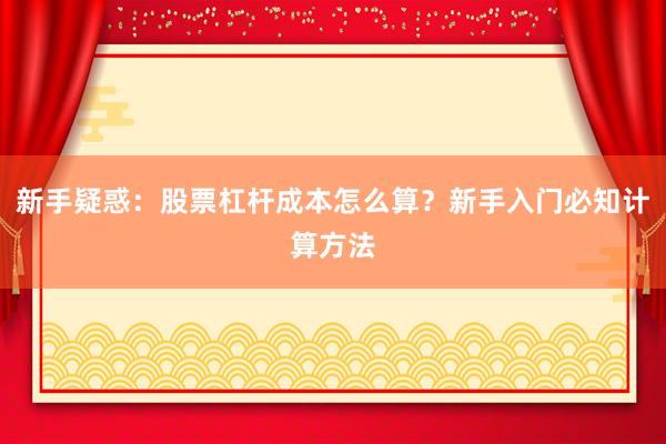 新手疑惑：股票杠杆成本怎么算？新手入门必知计算方法