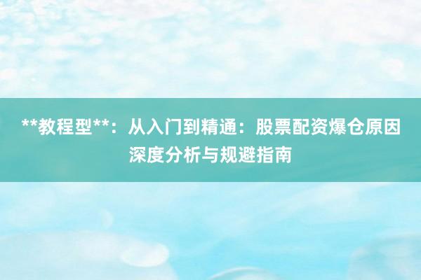 **教程型**：从入门到精通：股票配资爆仓原因深度分析与规避指南