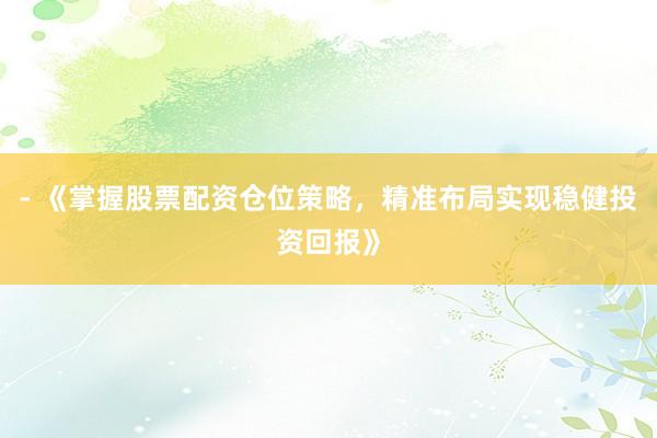 - 《掌握股票配资仓位策略,精准布局实现稳健投资回报》