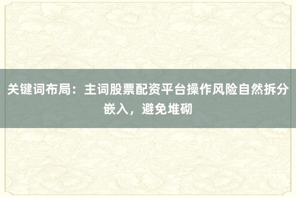 关键词布局:主词股票配资平台操作风险自然拆分嵌入,避免堆砌