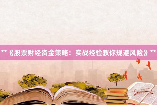 **《股票财经资金策略：实战经验教你规避风险》**