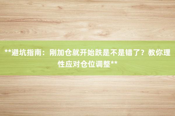 **避坑指南：刚加仓就开始跌是不是错了？教你理性应对仓位调整**