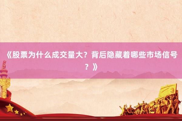 《股票为什么成交量大？背后隐藏着哪些市场信号？》