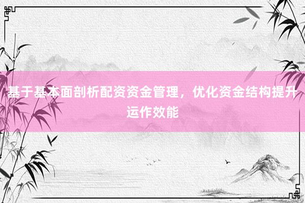 基于基本面剖析配资资金管理,优化资金结构提升运作效能