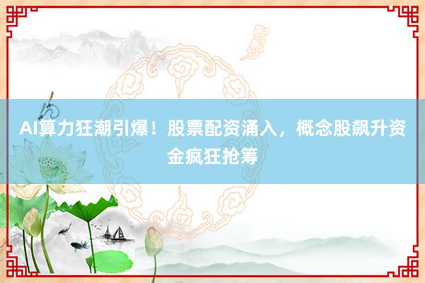 AI算力狂潮引爆！股票配资涌入，概念股飙升资金疯狂抢筹
