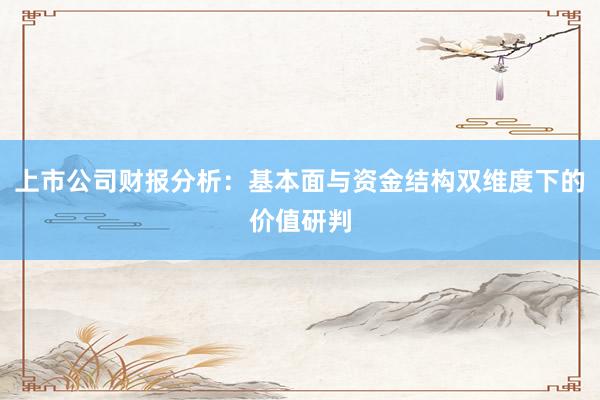 上市公司财报分析：基本面与资金结构双维度下的价值研判